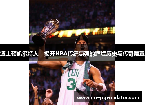 波士顿凯尔特人：揭开NBA传统豪强的辉煌历史与传奇篇章